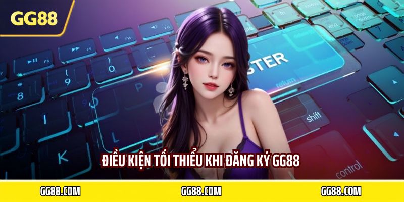 Điều kiện tối thiểu khi đăng ký GG88 