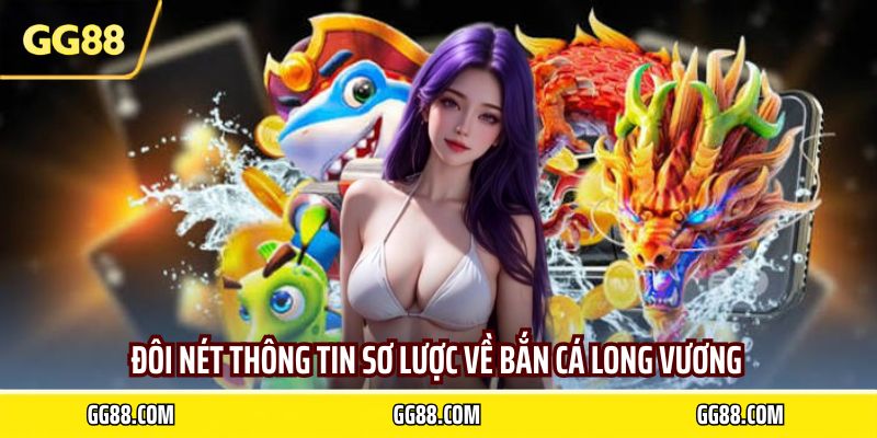Đôi nét thông tin sơ lược về bắn cá long vương
