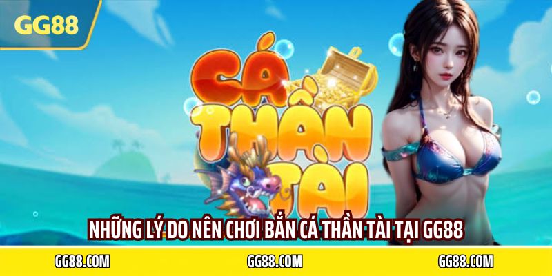 Những lý do nên chơi bắn cá thần tại tại GG88