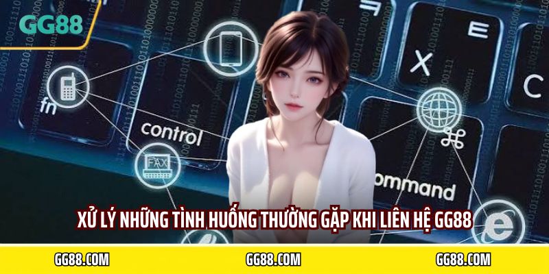 Xử lý những tình huống thường gặp khi liên hệ GG88